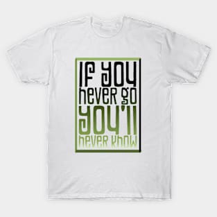 If You Never Go- You'll Never Know T-Shirt